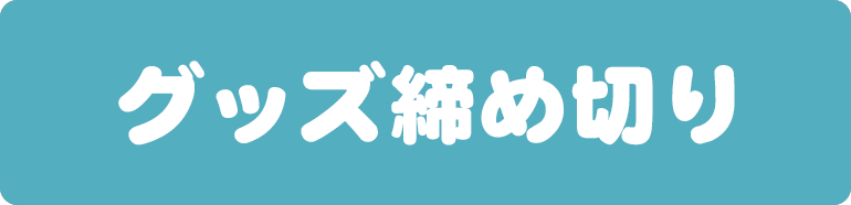 グッズ締め切り